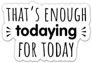That's Enough Todaying for Today Waterproof Sticker