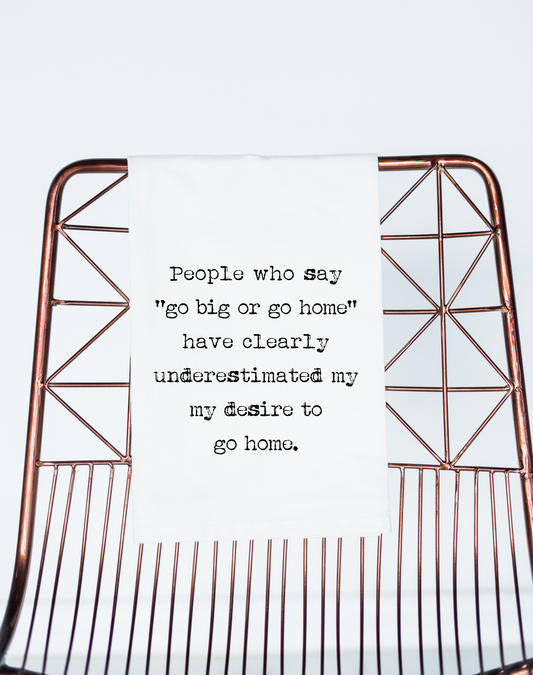 Go Big or Go Home...Tea Towel