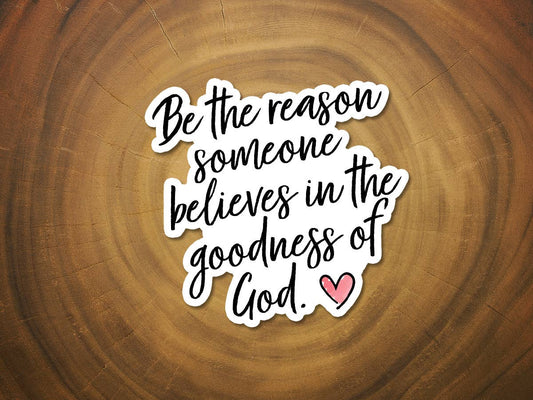 The Goodness of God... Be The Reason | Christian Sticker