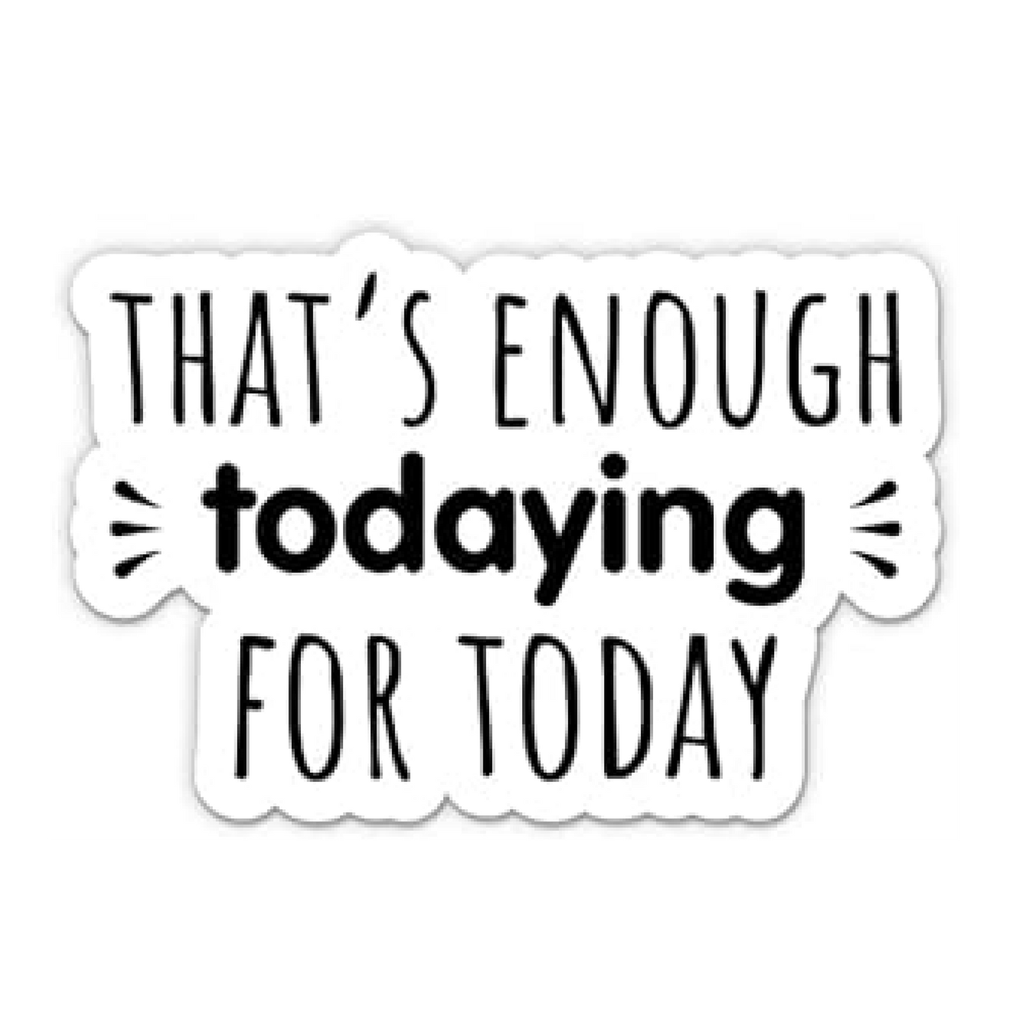 That's Enough Todaying for Today Waterproof Sticker